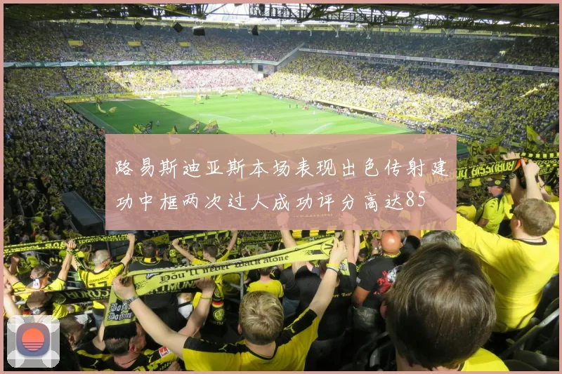 路易斯迪亚斯本场表现出色传射建功中框两次过人成功评分高达85