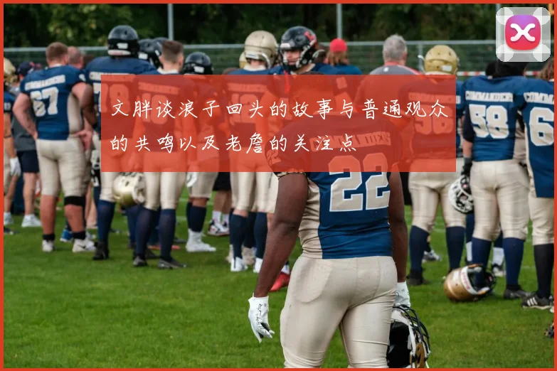 文胖谈浪子回头的故事与普通观众的共鸣以及老詹的关注点