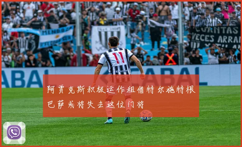阿贾克斯积极运作租借特尔施特根巴萨或将失去这位门将