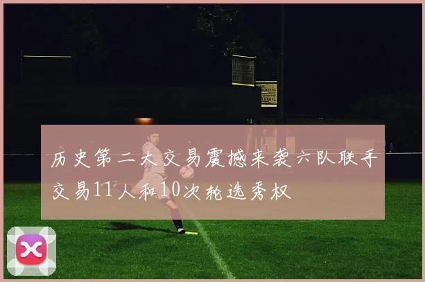 历史第二大交易震撼来袭六队联手交易11人和10次轮选秀权